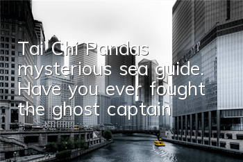Tai Chi Panda’s mysterious sea guide. Have you ever fought the ghost captain?