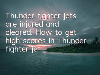 Thunder fighter jets are injured and cleared. How to get high scores in Thunder fighter jets