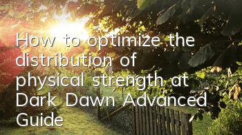 How to optimize the distribution of physical strength at Dark Dawn Advanced Guide