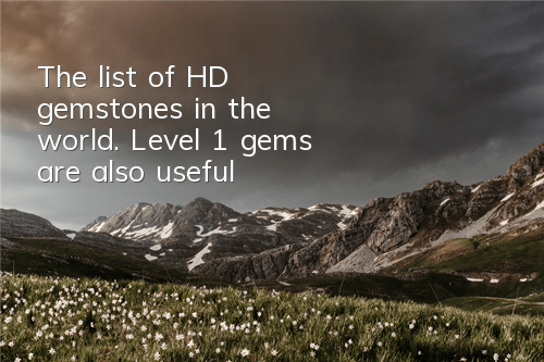 The list of HD gemstones in the world. Level 1 gems are also useful