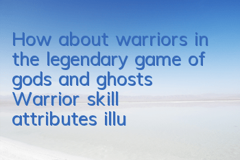 How about warriors in the legendary game of gods and ghosts? Warrior skill attributes illustration