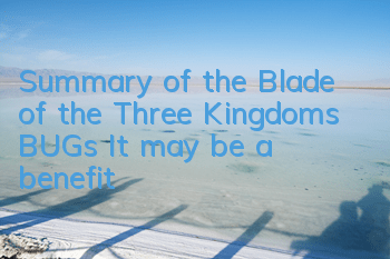 Summary of the Blade of the Three Kingdoms BUGs It may be a benefit