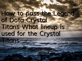 How to pass the Legend of Dota Crystal Titans? What lineup is used for the Crystal Titans in Chapter 13