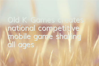 Old K Games creates national competitive mobile game, sharing all ages