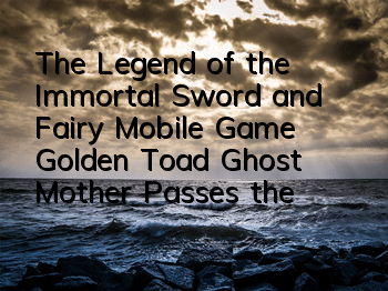 The Legend of the Immortal Sword and Fairy Mobile Game Golden Toad Ghost Mother Passes the Level Guide How to Fight the Golden Toad Ghost Mother
