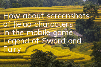 How about screenshots of Jieluo characters in the mobile game Legend of Sword and Fairy