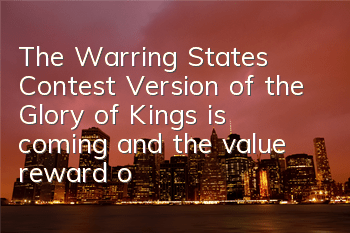The Warring States Contest Version of the Glory of Kings is coming, and the value reward of the tree branches of the spring is coming