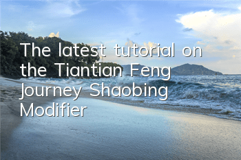 The latest tutorial on the Tiantian Feng Journey Shaobing Modifier