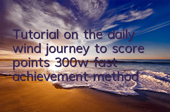 Tutorial on the daily wind journey to score points, 300w fast achievement method