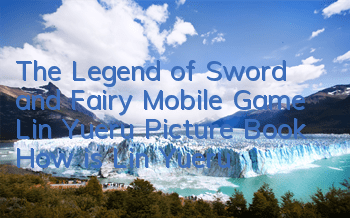The Legend of Sword and Fairy Mobile Game Lin Yueru Picture Book How is Lin Yueru