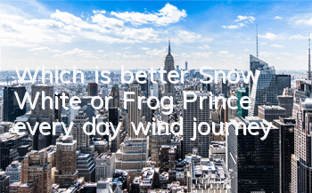 Which is better, Snow White or Frog Prince, every day wind journey