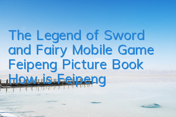 The Legend of Sword and Fairy Mobile Game Feipeng Picture Book How is Feipeng