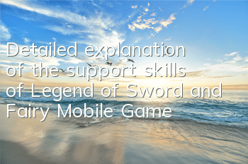 Detailed explanation of the support skills of Legend of Sword and Fairy Mobile Game