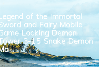 Legend of the Immortal Sword and Fairy Mobile Game Locking Demon Tower 3-15 Snake Demon Man Guide How to Pass Snake Demon Man