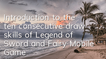 Introduction to the ten consecutive draw skills of Legend of Sword and Fairy Mobile Game