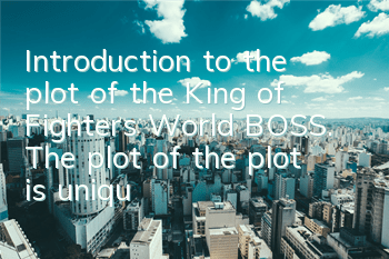 Introduction to the plot of the King of Fighters World BOSS. The plot of the plot is unique and powerful.