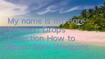 My name is mt Rare Weapon Drops Collection How to Brush Rare Weapons