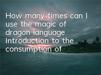 How many times can I use the magic of dragon language? Introduction to the consumption of dragon language