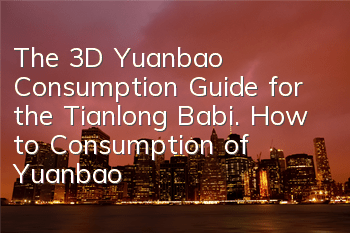 The 3D Yuanbao Consumption Guide for the Tianlong Babi. How to Consumption of Yuanbao