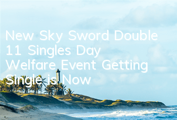 New Sky Sword Double 11 Singles' Day Welfare Event Getting Single is Now!