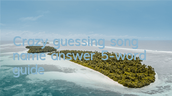 Crazy guessing song name answer 5-word guide