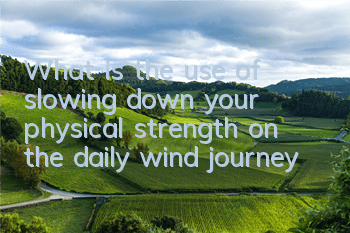 What is the use of slowing down your physical strength on the daily wind journey