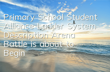 Primary School Student Alliance Ladder System Description Arena Battle is about to Begin