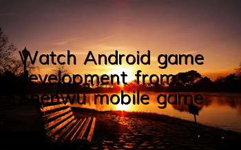 Watch Android game development from Shenwu mobile game
