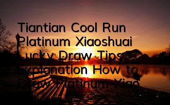 Tiantian Cool Run Platinum Xiaoshuai Lucky Draw Tips Explanation How to Draw Platinum Xiaoshuai