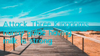 Attack! Three Kingdoms nanny guide: having milk is strong