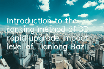 Introduction to the ranking method of 3D rapid upgrade impact level of Tianlong Bazi