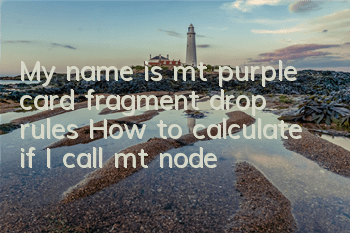 My name is mt purple card fragment drop rules How to calculate if I call mt node
