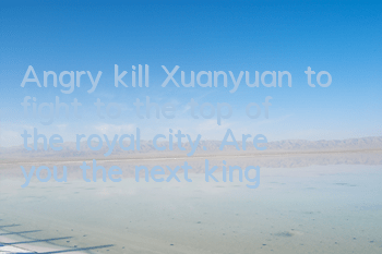 Angry kill Xuanyuan to fight to the top of the royal city. Are you the next king?