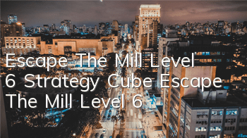 Escape The Mill Level 6 Strategy Cube Escape The Mill Level 6