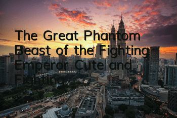 The Great Phantom Beast of the Fighting Emperor, Cute and Fighting