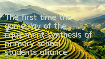 The first time the gameplay of the equipment synthesis of primary school students alliance is revealed, and the combat power is improved again
