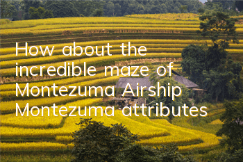 How about the incredible maze of Montezuma? Airship Montezuma attributes