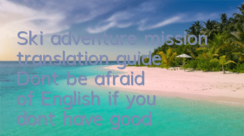 Ski adventure mission translation guide: Don't be afraid of English if you don't have good English