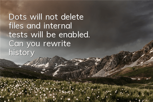 Dots will not delete files and internal tests will be enabled. Can you rewrite history?