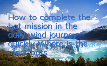 How to complete the bat mission in the daily wind journey quickly? Where is the most bats