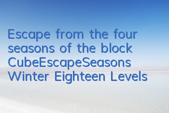 Escape from the four seasons of the block CubeEscapeSeasons Winter Eighteen Levels
