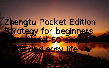 Zhengtu Pocket Edition Strategy for beginners below level 50, simple game and easy life