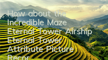 How about the Incredible Maze Eternal Tower? Airship Eternal Tower Attribute Picture Record