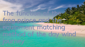 The function of the frog prince and the equipment matching method of the day wind journey