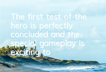 The first test of the hero is perfectly concluded, and the special gameplay is exciting to the players