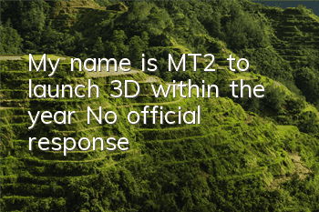 My name is MT2 to launch 3D within the year? No official response