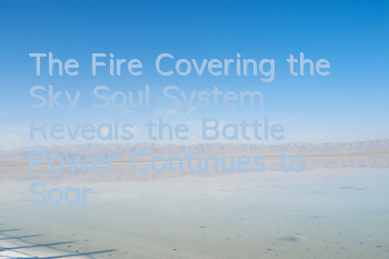 The Fire Covering the Sky Soul System Reveals the Battle Power Continues to Soar