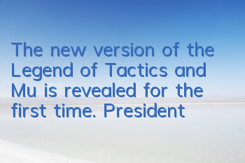 The new version of the Legend of Tactics and Mu is revealed for the first time. President Dan is trying to die again?