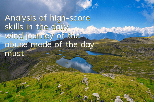 Analysis of high-score skills in the daily wind journey of the abuse mode of the day, must-see