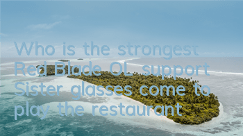 Who is the strongest Red Blade OL support? Sister glasses come to play the restaurant